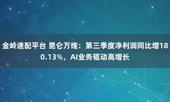 金岭速配平台 昆仑万维：第三季度净利润同比增180.13%，AI业务驱动高增长