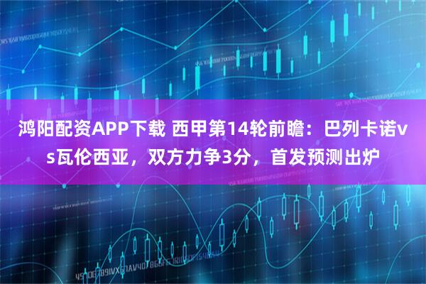 鸿阳配资APP下载 西甲第14轮前瞻：巴列卡诺vs瓦伦西亚，双方力争3分，首发预测出炉