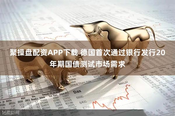聚操盘配资APP下载 德国首次通过银行发行20年期国债测试市场需求