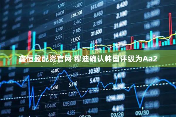 鑫恒盈配资官网 穆迪确认韩国评级为Aa2