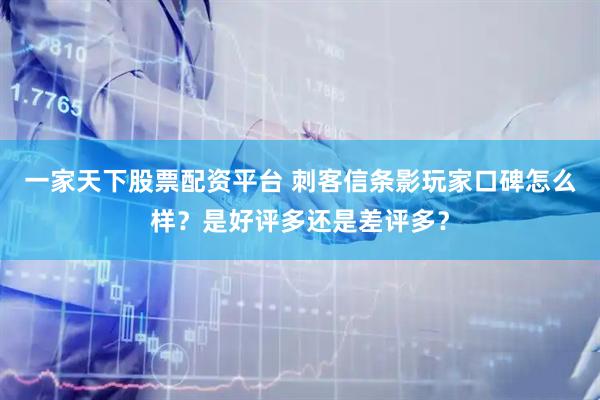 一家天下股票配资平台 刺客信条影玩家口碑怎么样？是好评多还是差评多？