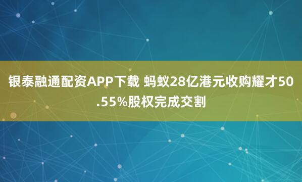 银泰融通配资APP下载 蚂蚁28亿港元收购耀才50.55%股权完成交割